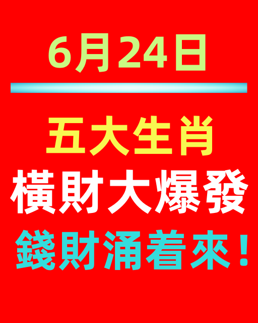 6月24日,五大生肖橫財大爆發,錢財涌著來!