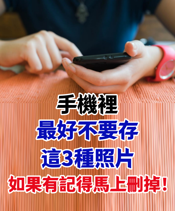 手機裡最好不要存這3種照片!如果有記得馬上刪掉!